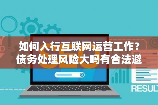如何入行互联网运营工作？债务处理风险大吗有合法避坑指南？