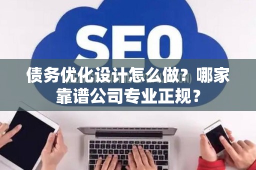 债务优化设计怎么做？哪家靠谱公司专业正规？