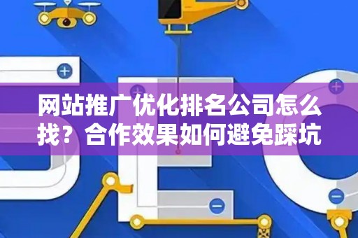 网站推广优化排名公司怎么找？合作效果如何避免踩坑？