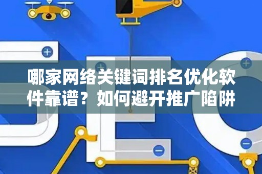 哪家网络关键词排名优化软件靠谱？如何避开推广陷阱妙招？