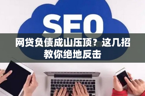 网贷负债成山压顶？这几招教你绝地反击