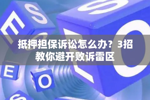 抵押担保诉讼怎么办？3招教你避开败诉雷区